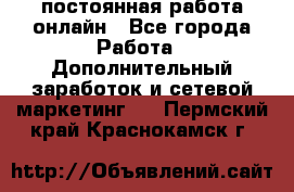 постоянная работа онлайн - Все города Работа » Дополнительный заработок и сетевой маркетинг   . Пермский край,Краснокамск г.